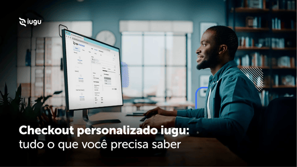 Guia do checkout personalizado iugu: tudo o que você precisa saber